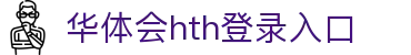 华体会 (hth)·官方网站-登录入口